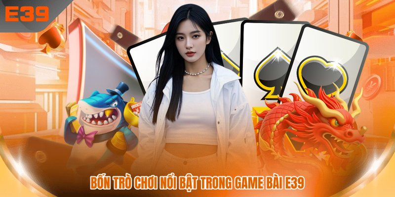 Bốn trò chơi nổi bật trong game bài E39