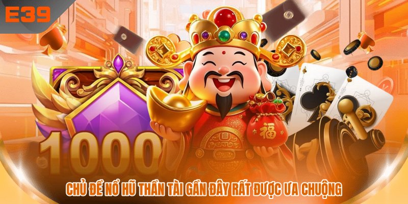 Chủ đề nổ hũ thần tài gần đây rất được ưa chuộng Chủ đề nổ hũ thần tài gần đây rất được ưa chuộng
