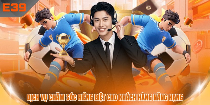 Dịch vụ chăm sóc riêng biệt cho khách hàng nâng hạng