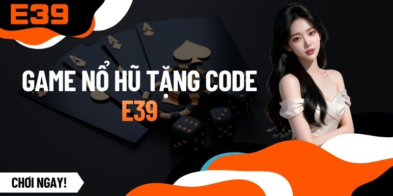 Game Nổ Hũ Tặng Code - Giúp Cược Thủ Tối Ưu Hóa Nguồn Vốn