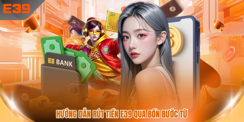 Hướng dẫn rút tiền E39 qua bốn bước từ Hướng dẫn rút tiền E39 qua bốn bước từ