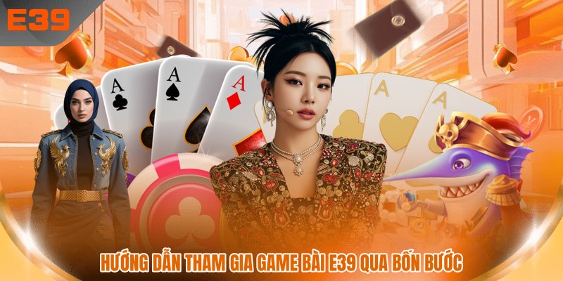 Hướng dẫn tham gia game bài E39 qua bốn bước 
