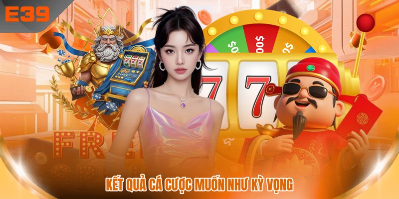 Kết quả cá cược muốn như kỳ vọng