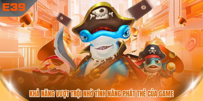 Khả năng vượt trội nhờ tính năng phát thẻ của game Khả năng vượt trội nhờ tính năng phát thẻ của game