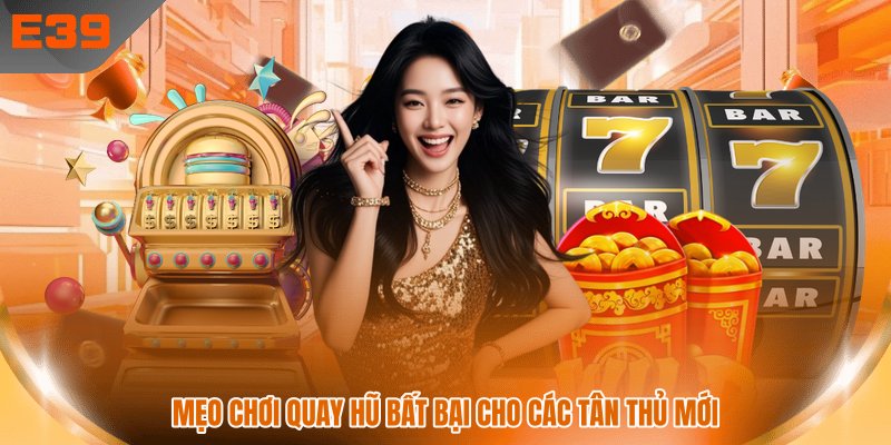 Mẹo chơi quay hũ bất bại cho các tân thủ mới