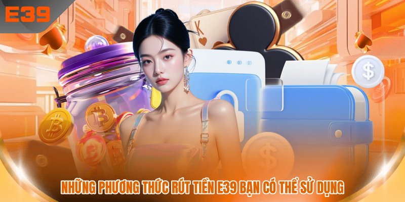 Những phương thức rút tiền E39 bạn có thể sử dụng Những phương thức rút tiền E39 bạn có thể sử dụng