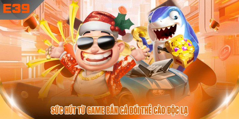 Sức hút từ game bắn cá đổi thẻ cào độc lạ Sức hút từ game bắn cá đổi thẻ cào độc lạ