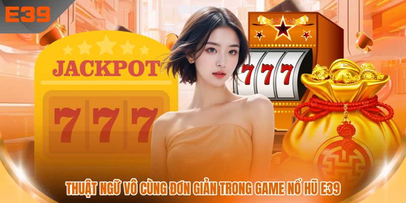 Thuật ngữ vô cùng đơn giản trong game nổ hũ E39