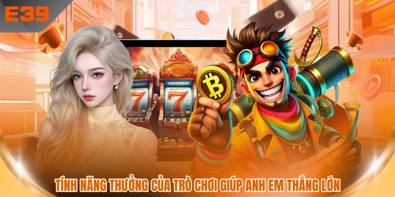Tính năng thưởng của trò chơi giúp anh em thắng lớn