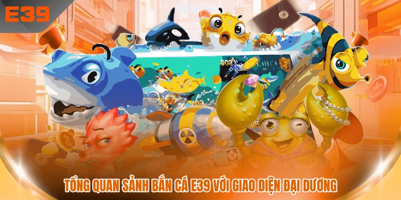 Tổng quan sảnh bắn cá E39 với giao diện đại dương