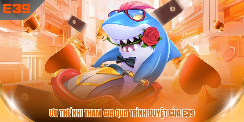 Ưu thế khi tham gia qua trình duyệt của E39